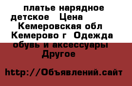 платье нарядное детское › Цена ­ 1 500 - Кемеровская обл., Кемерово г. Одежда, обувь и аксессуары » Другое   